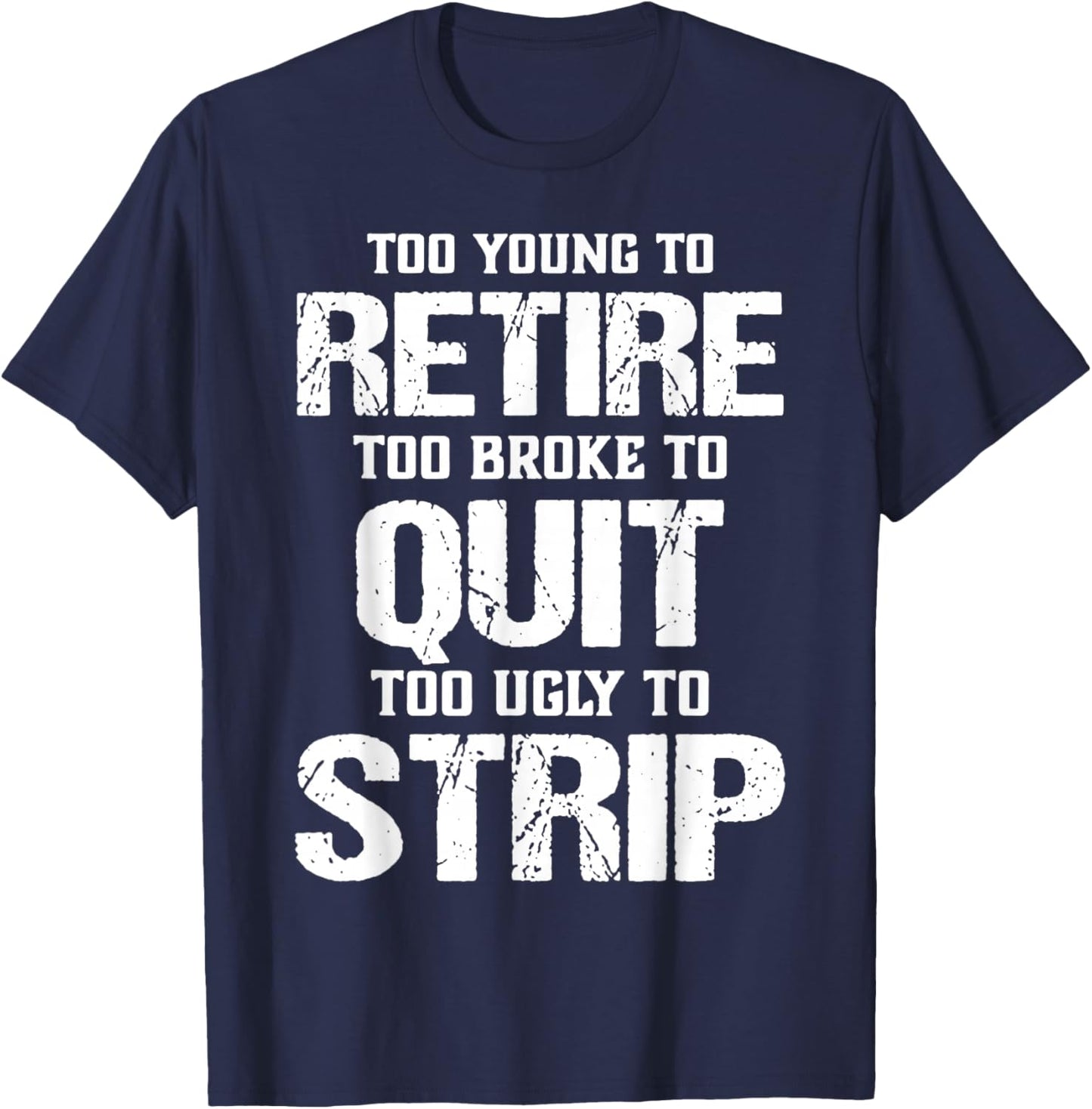 Too Young to Retire Too Broke to Quit Too Ugly to Strip T-Shirt - T-Shirt | Navy