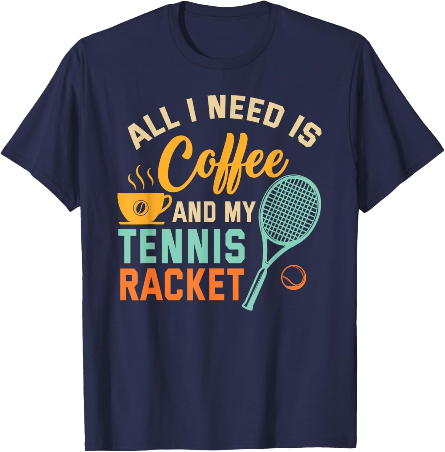 All I Need is Coffee and My Tennis Racket Coffee Tennis T-Shirt - T-Shirt | Navy