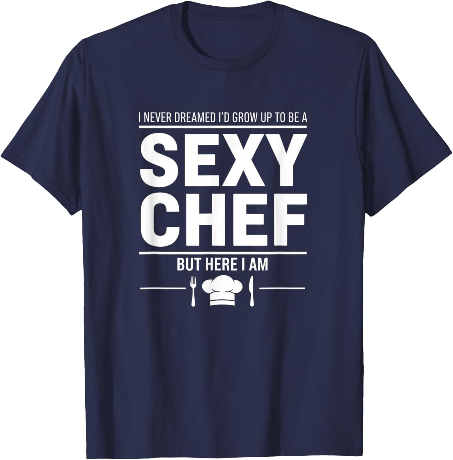 I Never Dreamed I'd Grow Up to Be A Sexy Chef Funny Cooking T-Shirt - T-Shirt | Navy