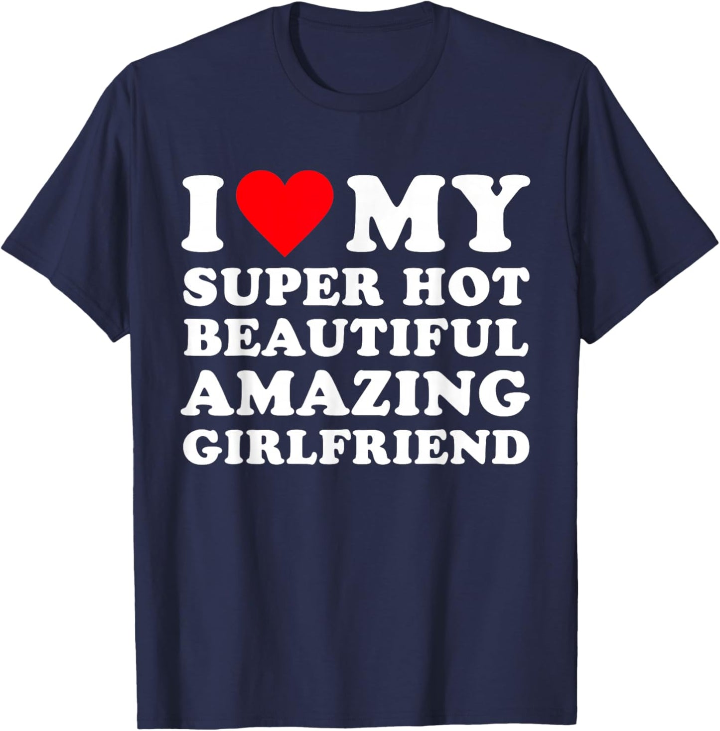I Love My Super Hot Beautiful Amazing Girlfriend, Heart T-Shirt - T-Shirt | Navy