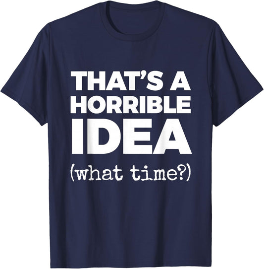 That's A Horrible IDEA (What time?) T-Shirt - T-Shirt | Navy