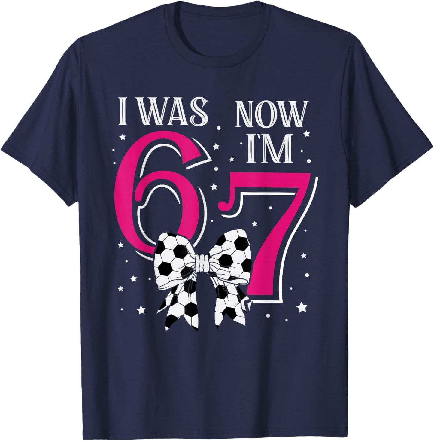 Funny 67Six Seven Girl Birthday Soccer I was 6 Now I'm 7 T-Shirt - T-Shirt | Navy