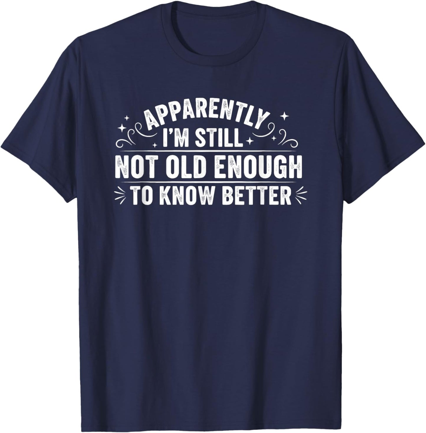 Apparently I'm Still Not Old Enough to Know Better Funny T-Shirt - T-Shirt | Navy