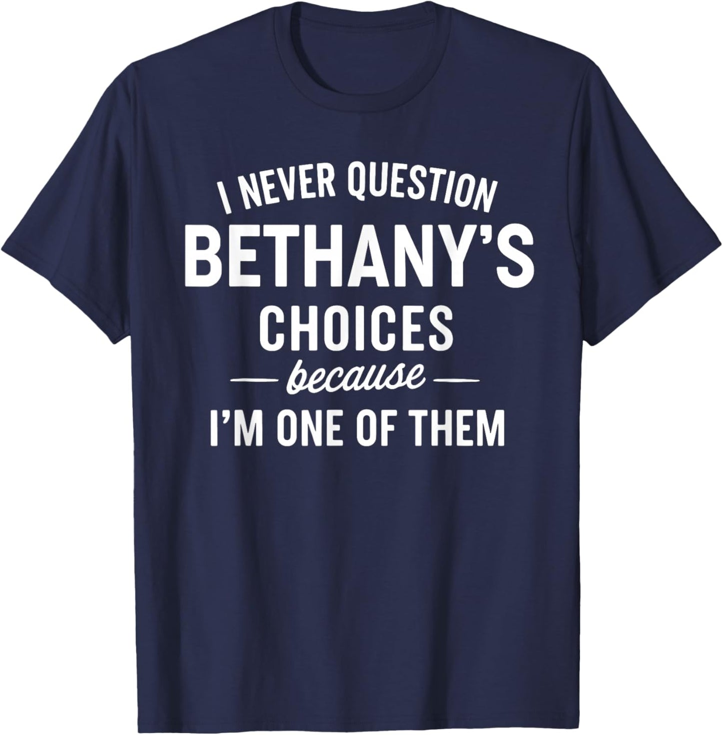 I Never Question BETHANY'S Choices Because I'm One of Them T-Shirt - T-Shirt | Navy