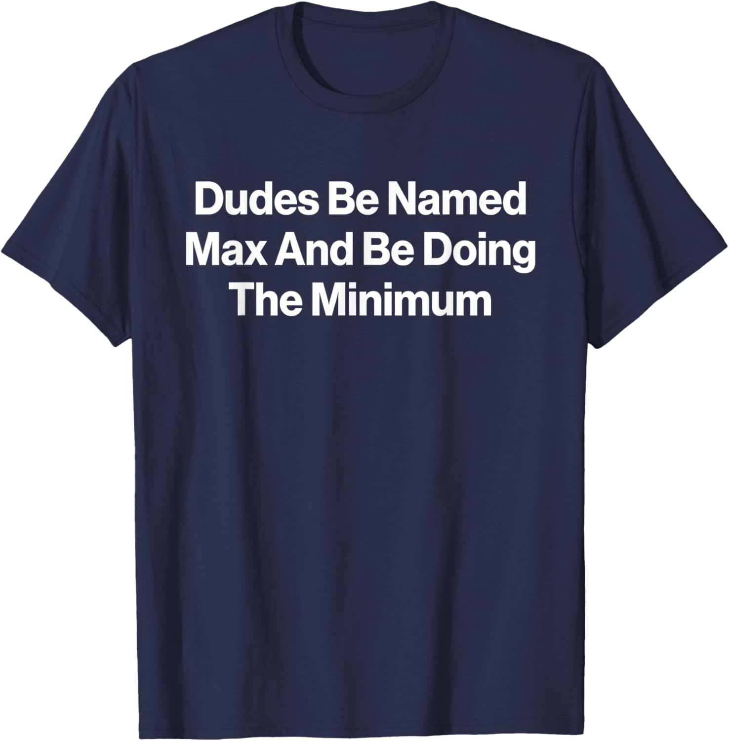 Dudes Be Named Max and Be Doing The Minimum Funny Meme T-Shirt - T-Shirt | Navy