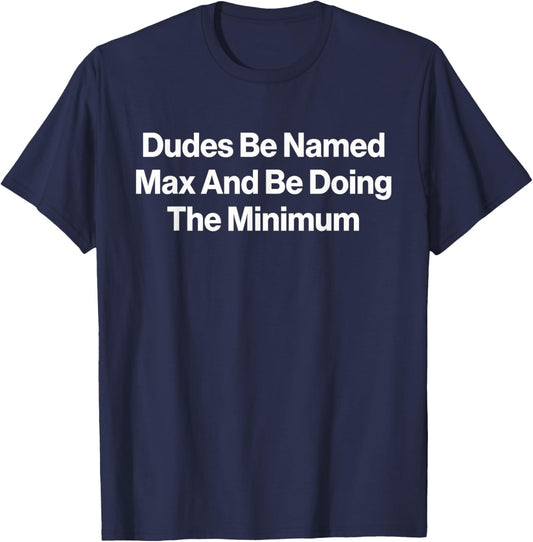 Dudes Be Named Max and Be Doing The Minimum Funny Meme T-Shirt - T-Shirt | Navy