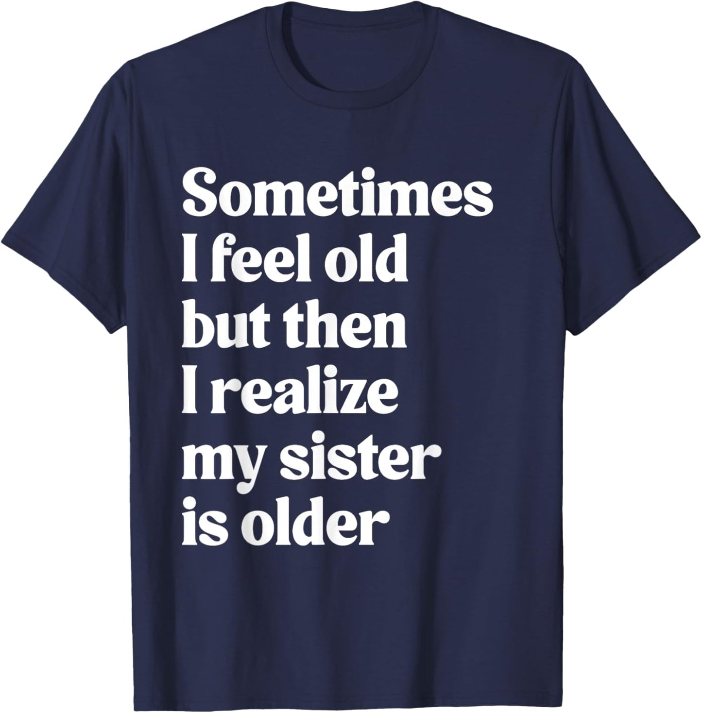 Sometimes I Feel Old But Then I Realize My Sister is Older T-Shirt - T-Shirt | Navy