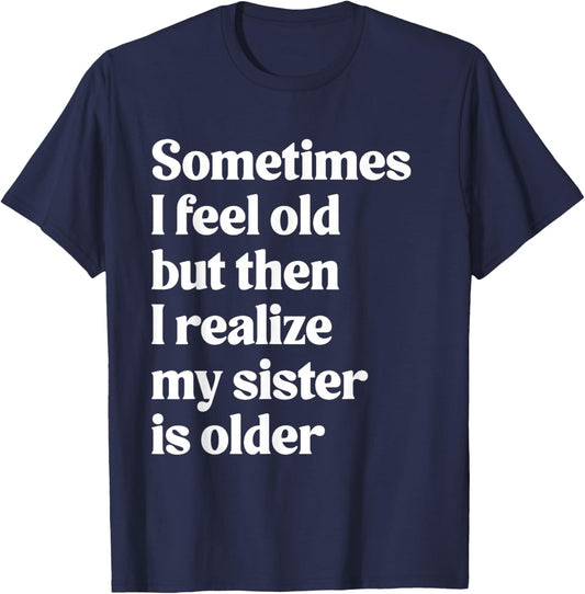 Sometimes I Feel Old But Then I Realize My Sister is Older T-Shirt - T-Shirt | Navy