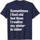 Sometimes I Feel Old But Then I Realize My Sister is Older T-Shirt - T-Shirt | Navy