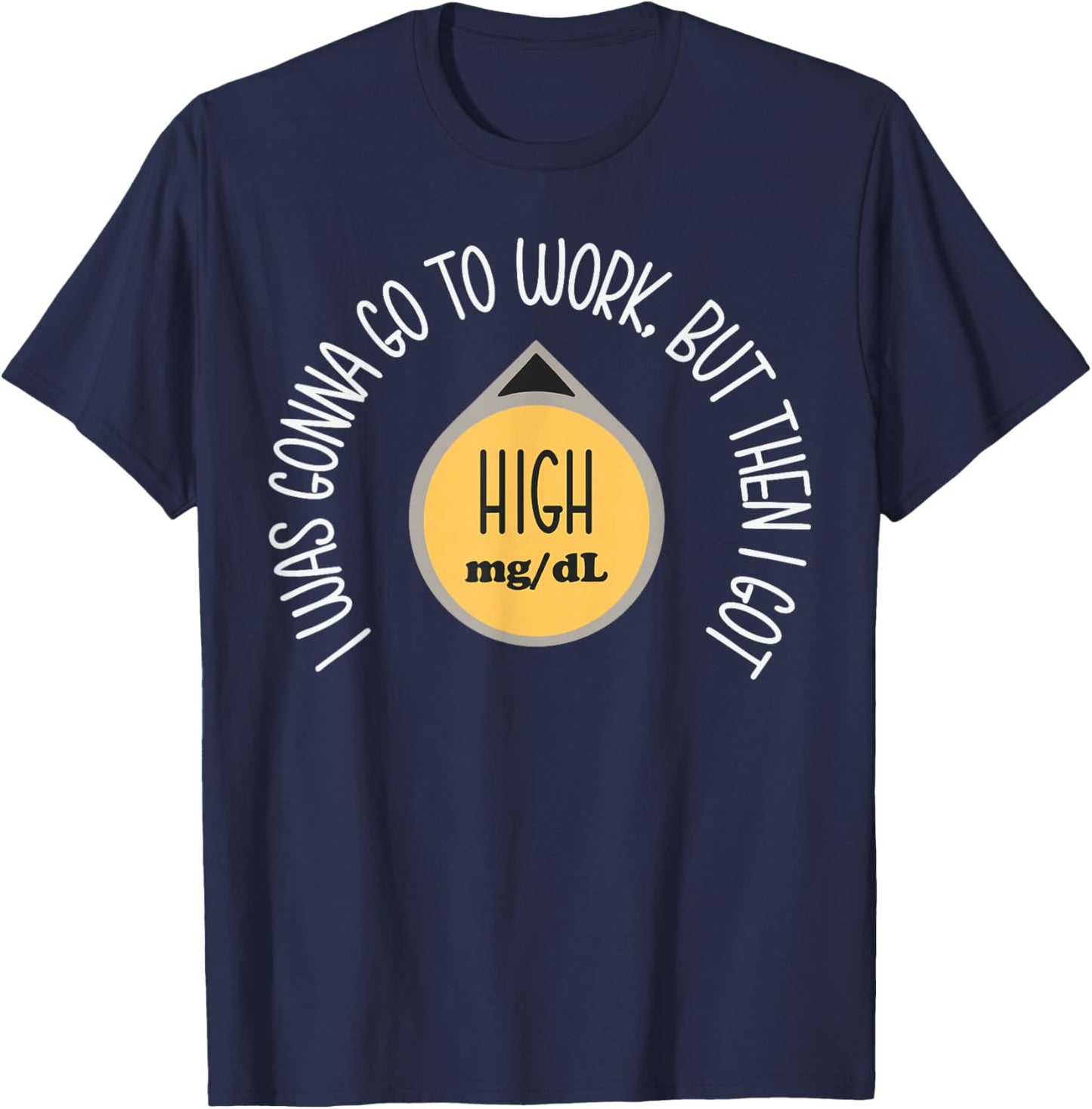 I was Gonna Go to Work Got High Mg Dl Funny Type 1 Diabetes T-Shirt - T-Shirt | Navy