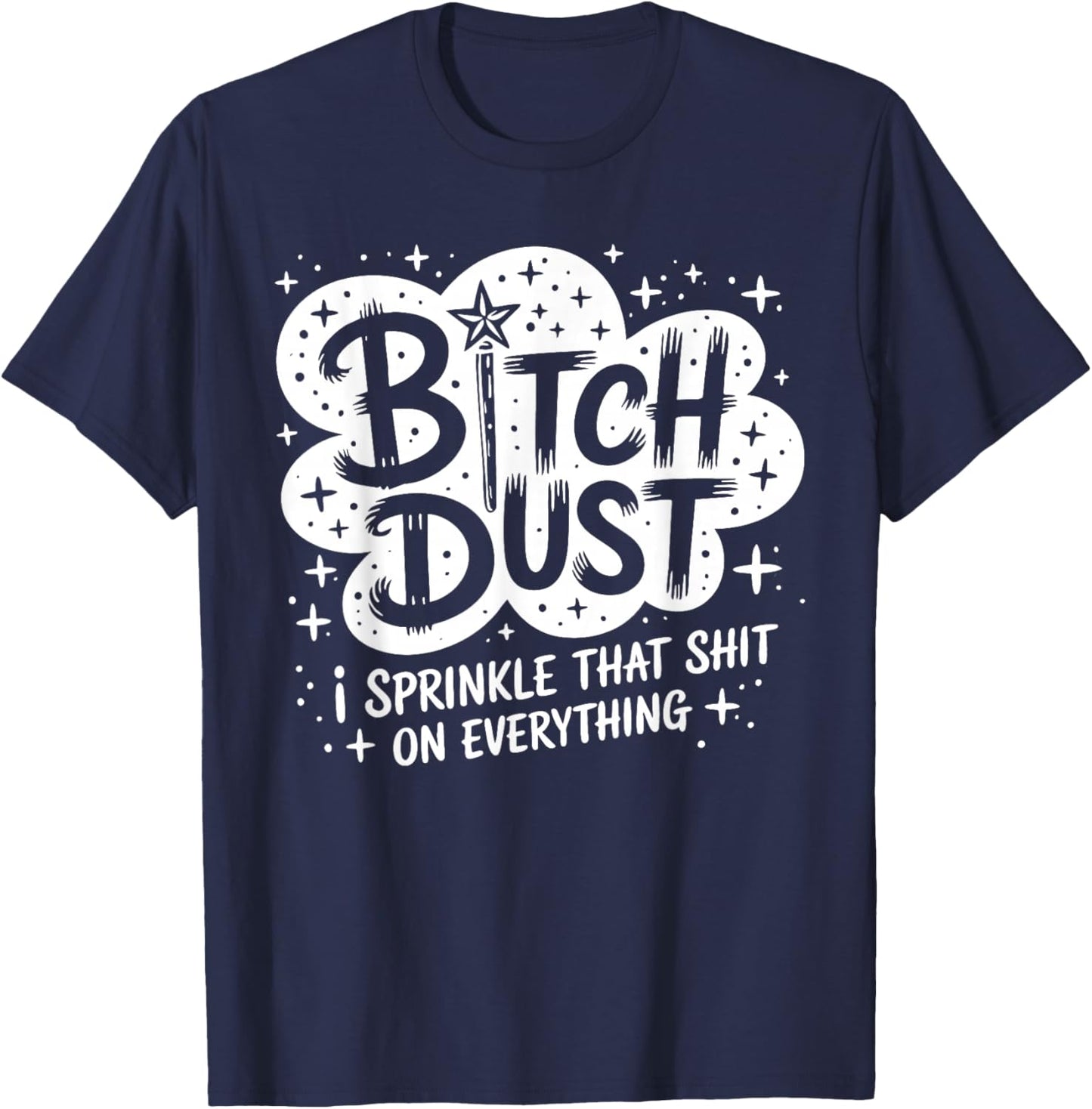 Btch Dust I Sprinkle that Sht On Everything Funny Saying T-Shirt - T-Shirt | Navy