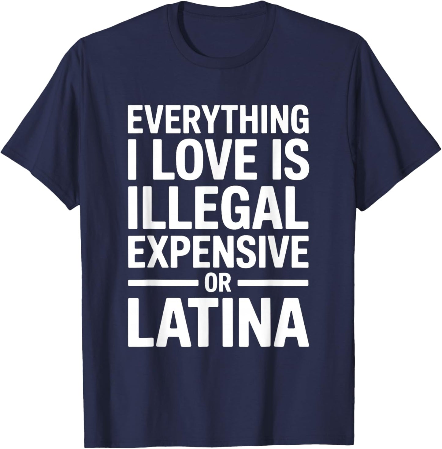 Everything I Love is Illegal Expensive Or Latina Men Boys T-Shirt - T-Shirt | Navy