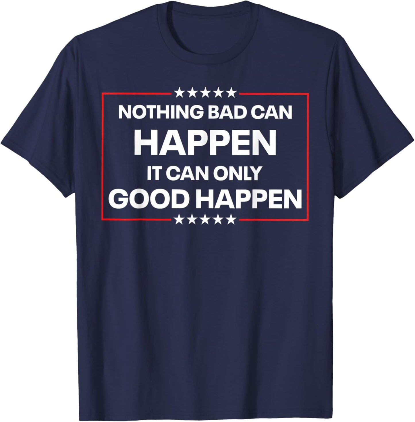 Nothing Bad Can Happen It Can Only Good Happen Funny Quote T-Shirt - T-Shirt | Navy