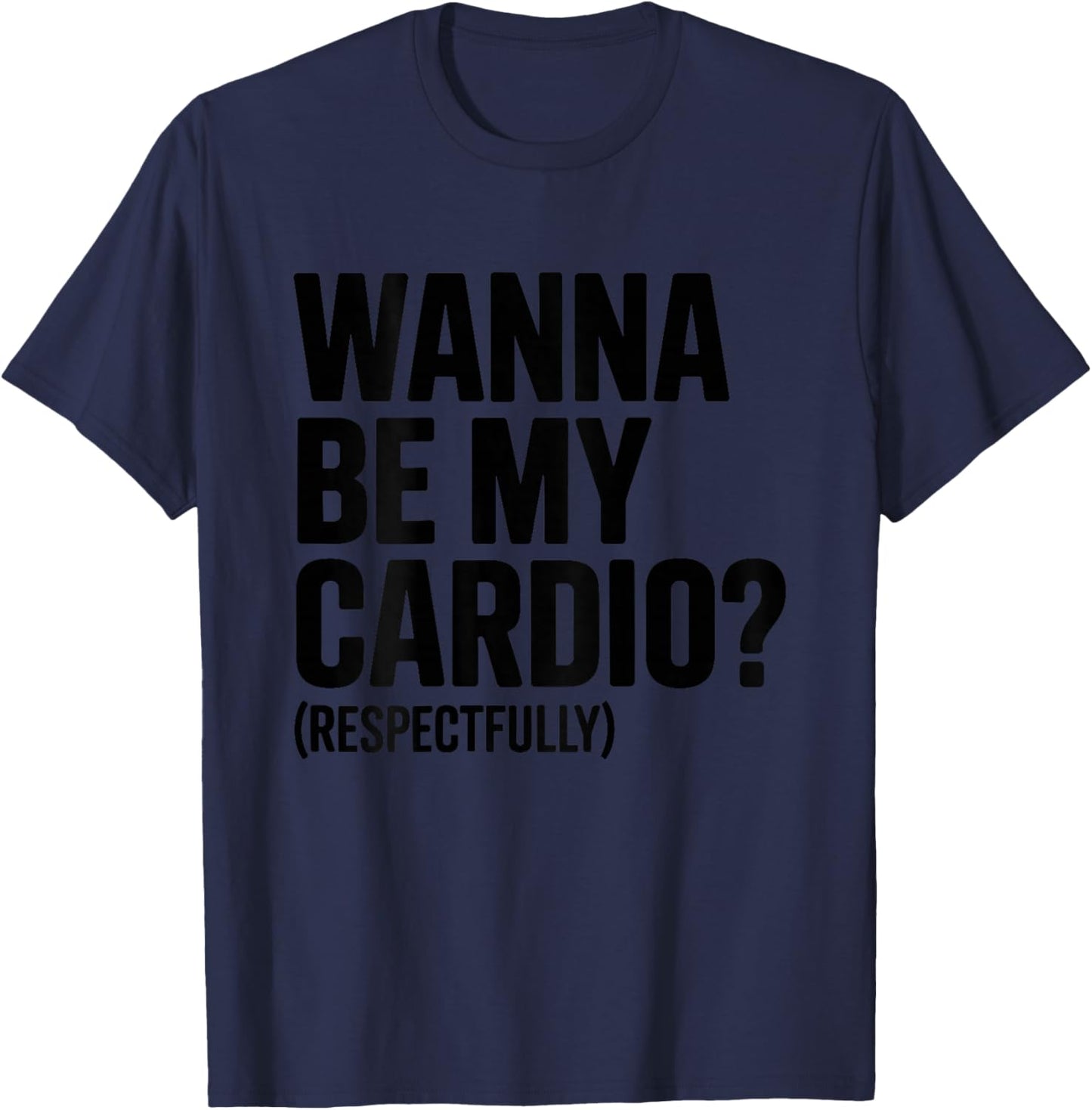 Wanna Be My Cardio Respectfully (ON Back) Funny Gym Saying T-Shirt - T-Shirt | Navy