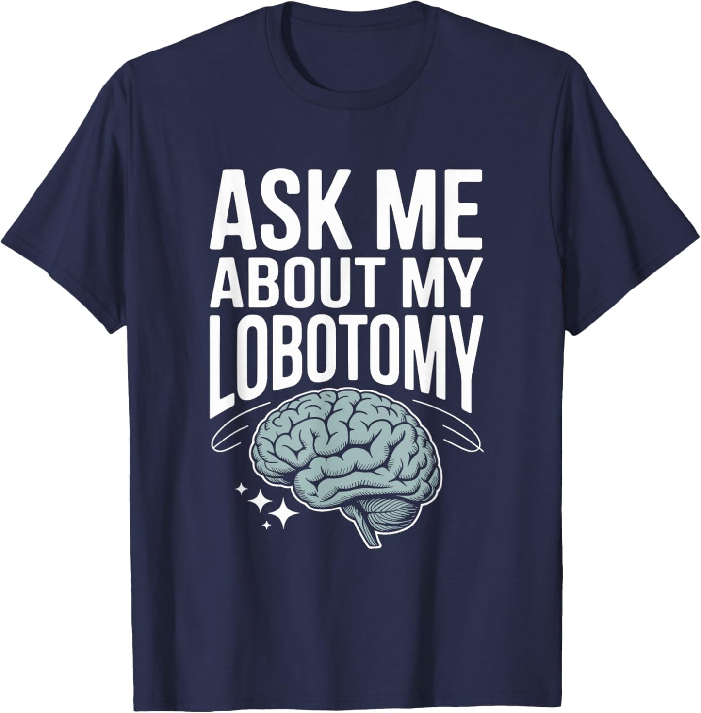 Ask Me About My Lobotomy Dark Humor Brain Joke T-Shirt - T-Shirt | Navy