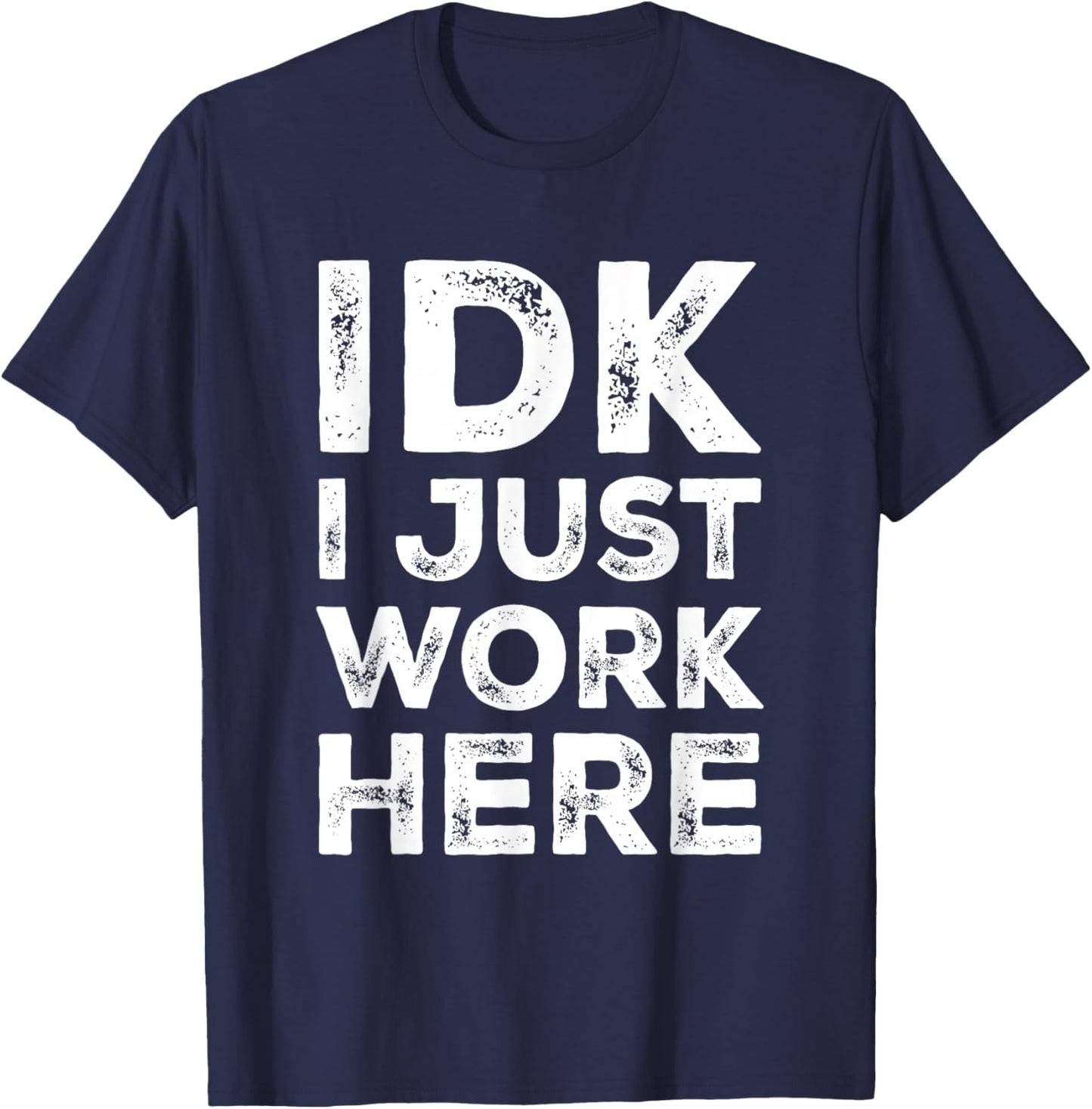 IDK I Just Work Here Funny Quote Sarcastic Coworker T-Shirt - T-Shirt | Navy