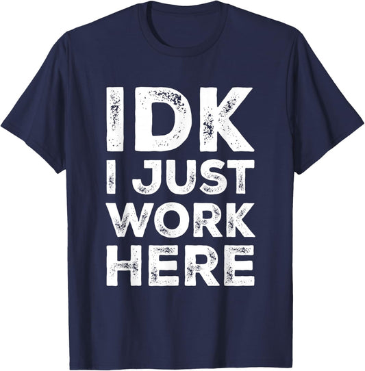 IDK I Just Work Here Funny Quote Sarcastic Coworker T-Shirt - T-Shirt | Navy