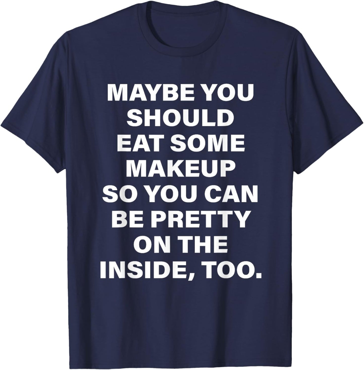 Maybe You Should Eat Some Makeup So You Can Be Pretty Inside T-Shirt - T-Shirt | Navy