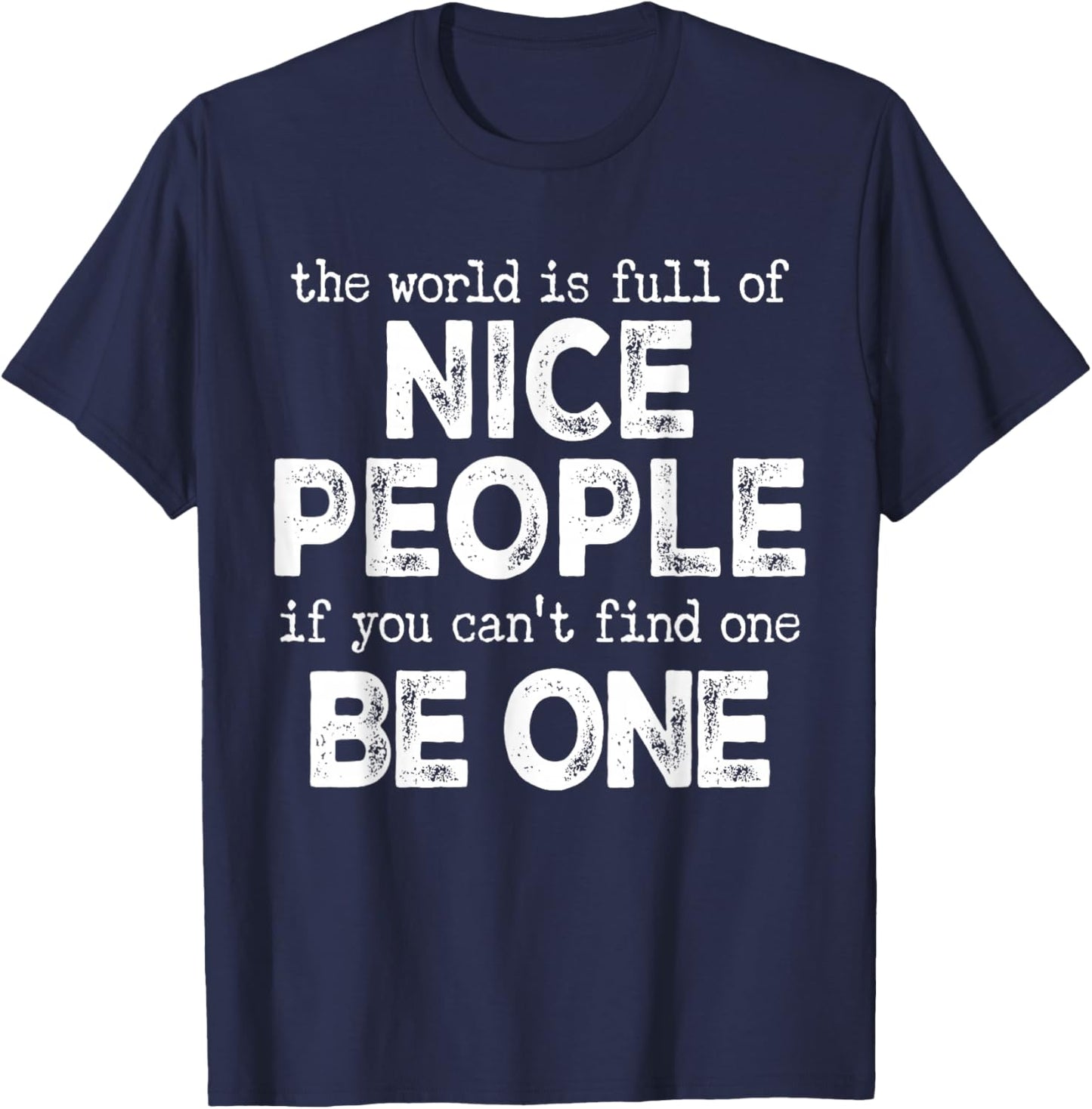 The World is Full of Nice People If You Cant Find One Be One T-Shirt - T-Shirt | Navy