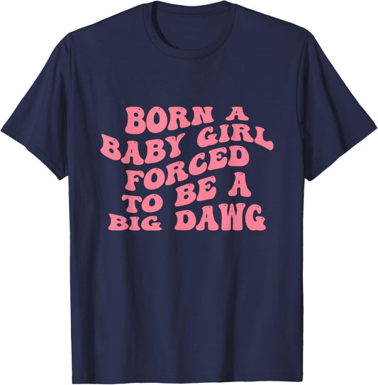 Born A Baby Girl Forced to Be A Big Dawg Funny Strong Woman T-Shirt - T-Shirt | Navy