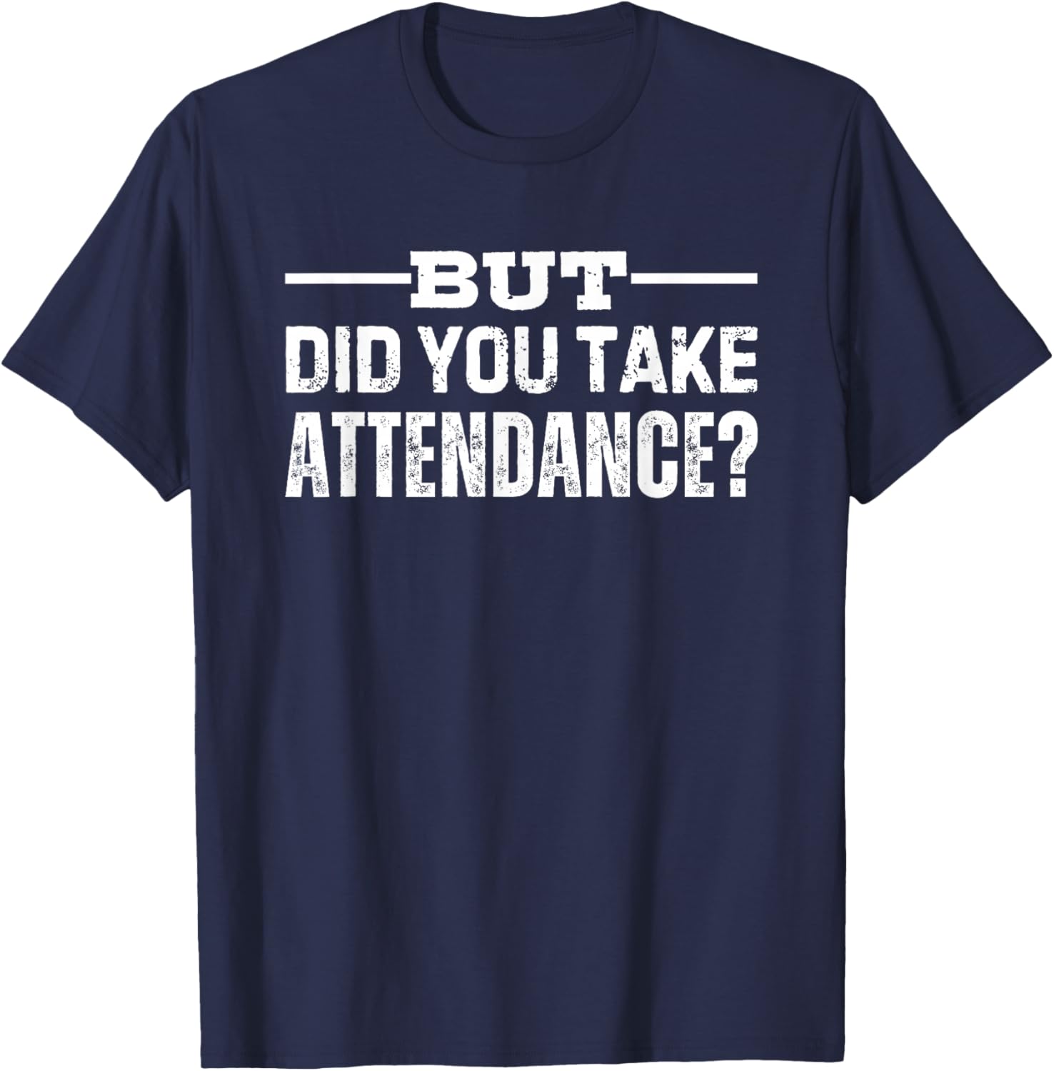 But Did You Take Attendance T-Shirt - T-Shirt | Navy