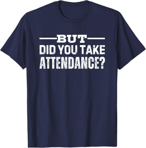 But Did You Take Attendance T-Shirt - T-Shirt | Navy