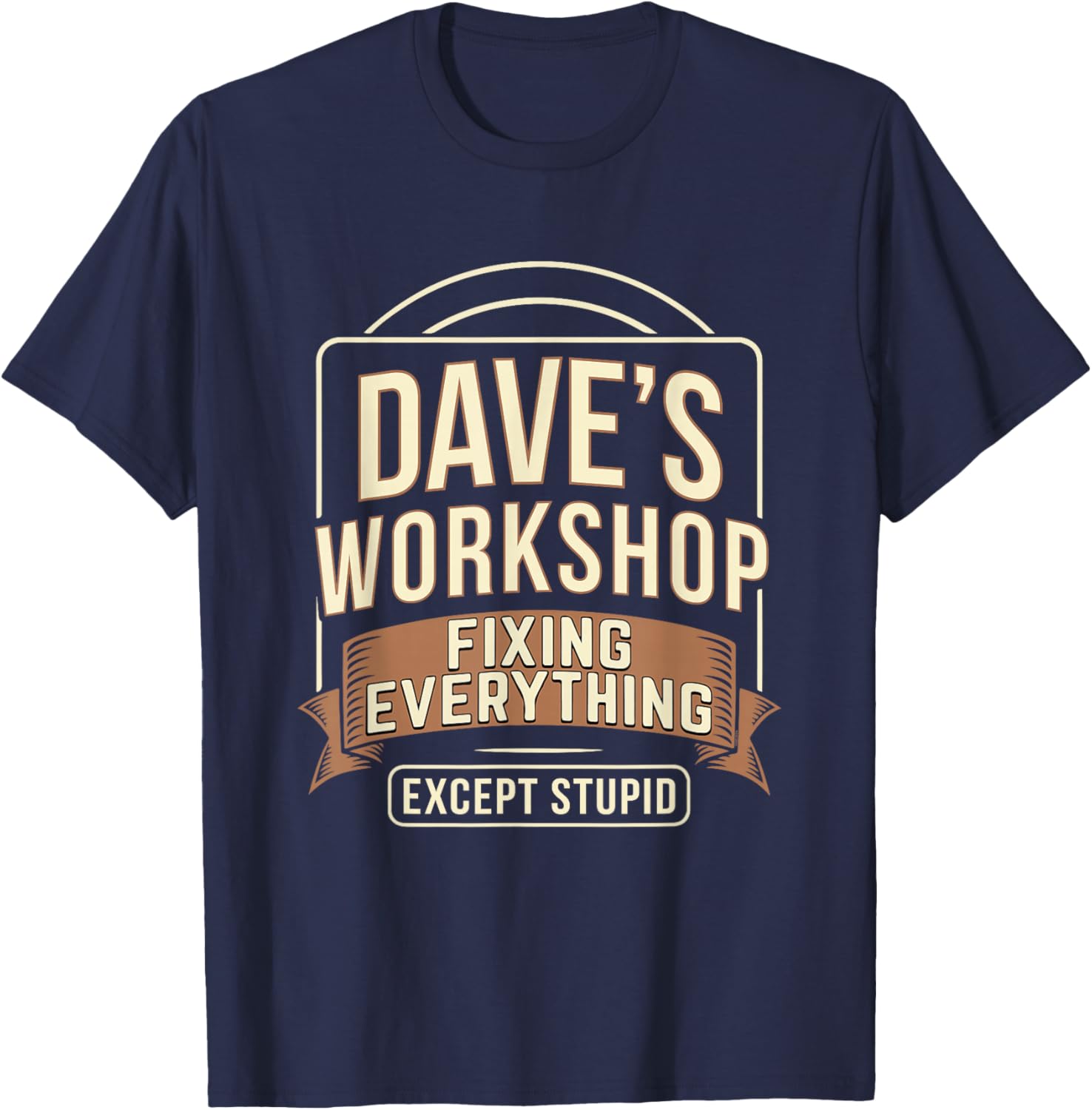 Dave's Workshop Fixing Everything Except Stupid T-Shirt - T-Shirt | Navy
