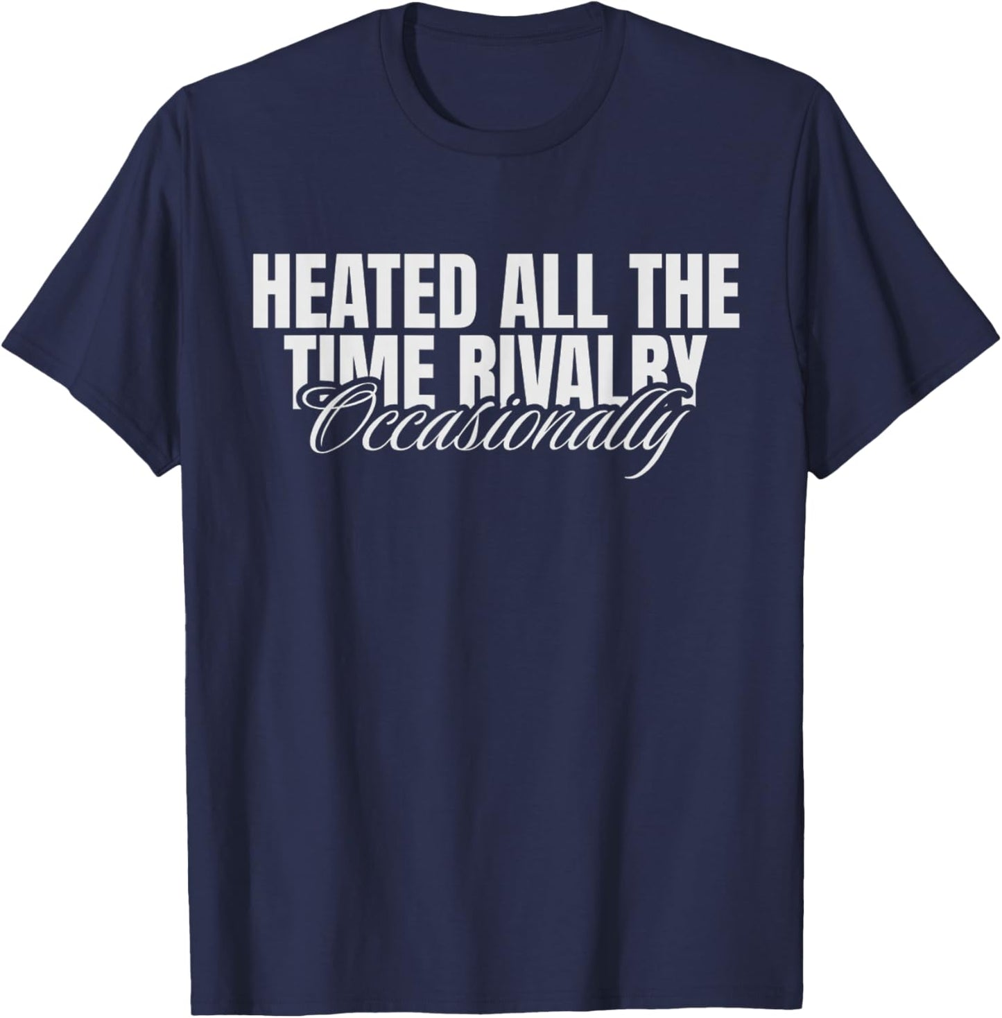 Heated All The Time Rivalry Occasionally Sarcastic Saying T-Shirt - T-Shirt | Navy