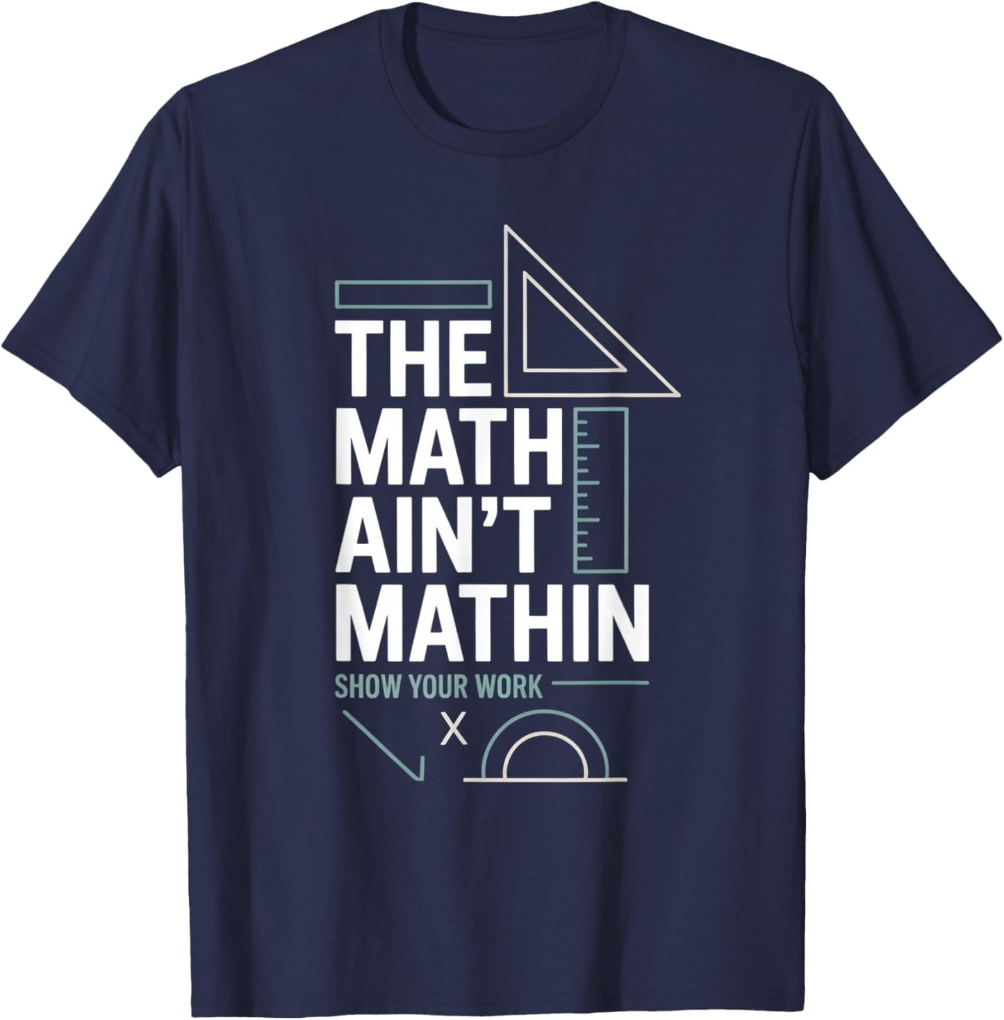 The Math Ain't Mathin Show Your Work Teacher T-Shirt - T-Shirt | Navy