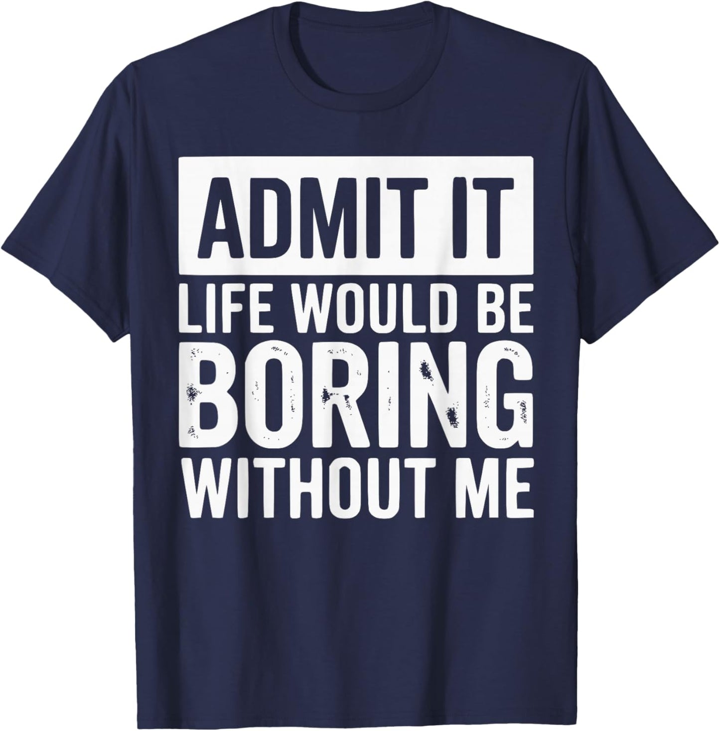 Admit It Life Would Be Boring Without Me Funny Quotes T-Shirt - T-Shirt | Navy