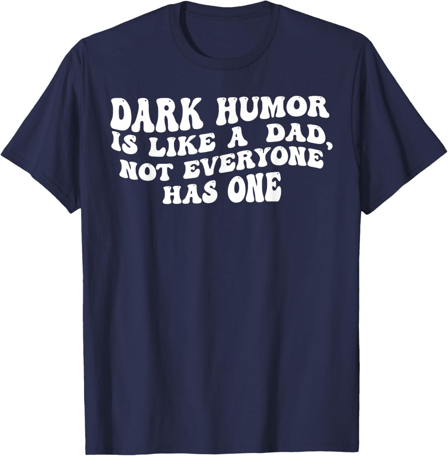 Dark Humor is Like A Dad Not Everyone Has One T-Shirt - T-Shirt | Navy