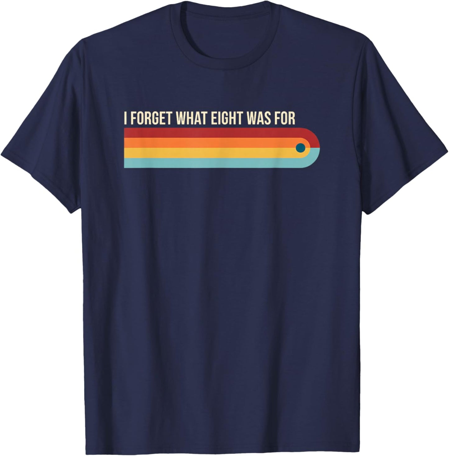 I Forget What Eight was for Funny Retro Rainbow Girls Humor T-Shirt - T-Shirt | Navy