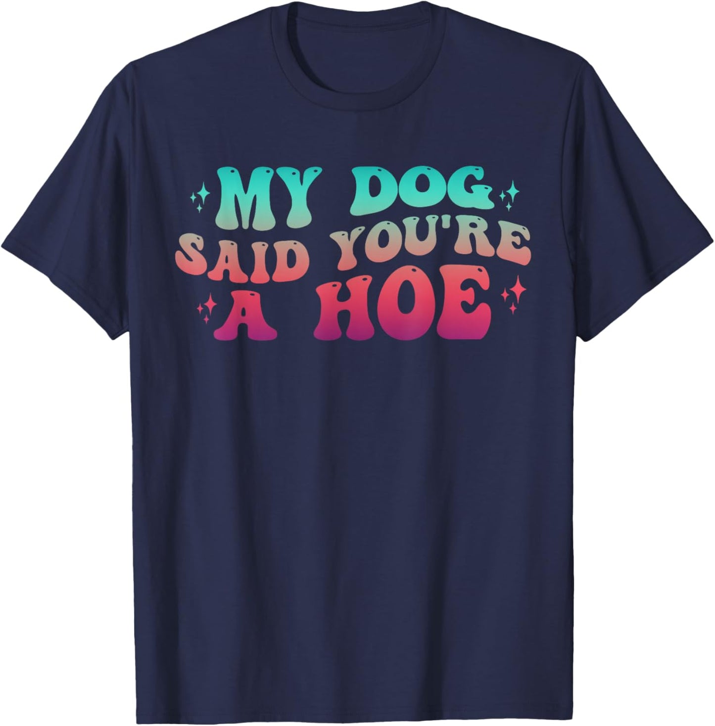 Dog Lover Gag Groovy My Dog Said You're A Hoe Dog Owner T-Shirt - T-Shirt | Navy