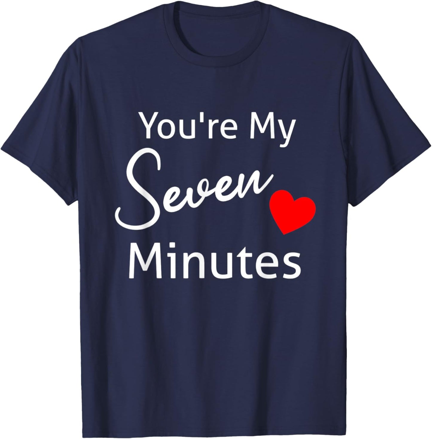 You're My Seven Minutes All Love Family Relationships Saying T-Shirt - T-Shirt | Navy