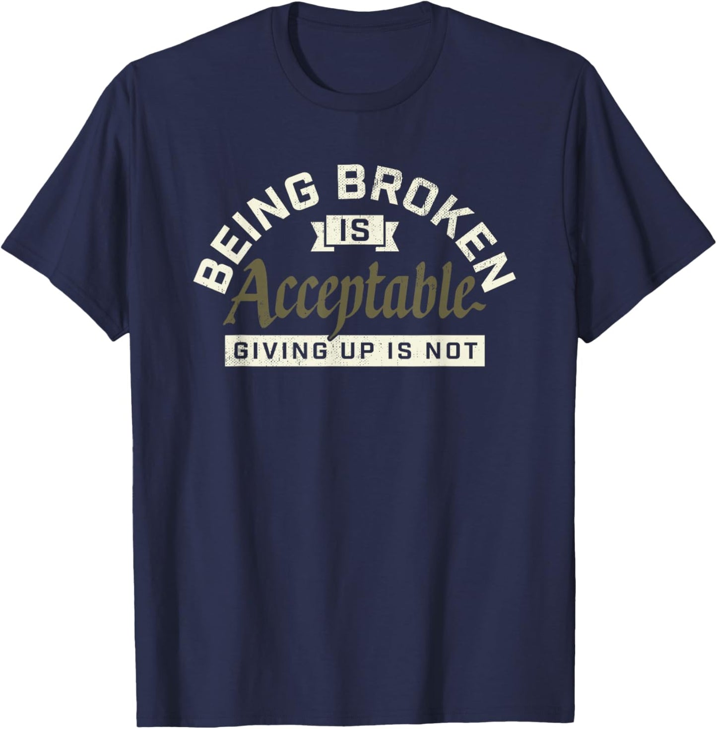 Being Broken is Acceptable Giving up is not T-Shirt - T-Shirt | Navy