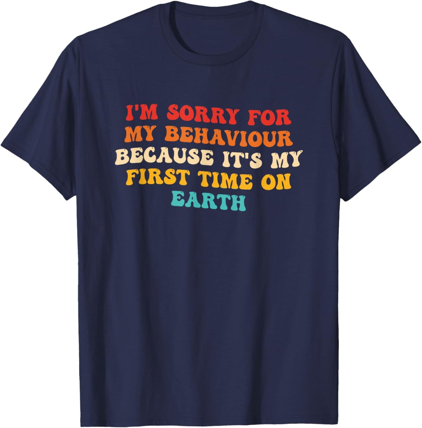 Sorry for My Behaviour Because It's My First Time On Earth T-Shirt - T-Shirt | Navy