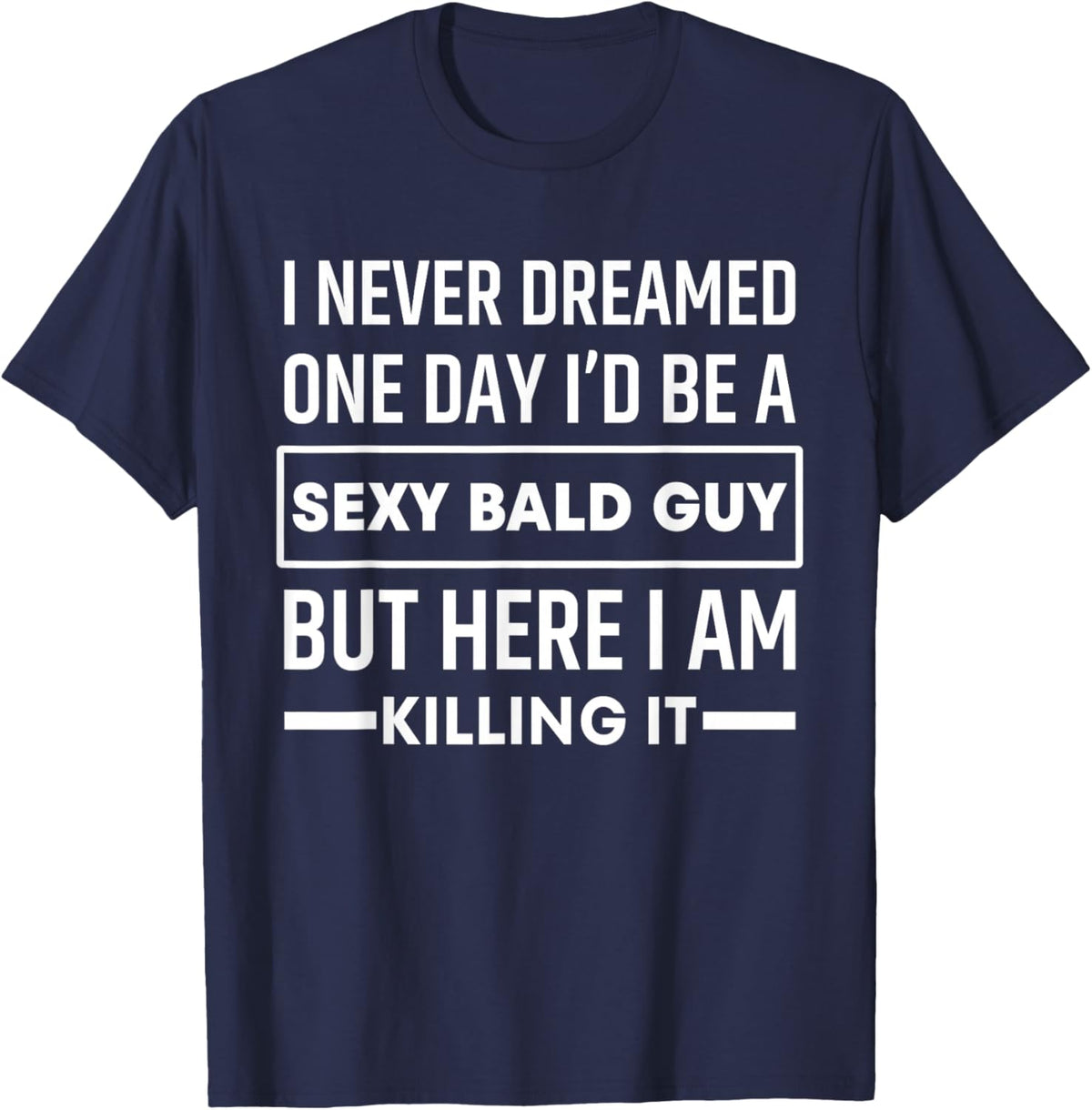 I Never Dreamed One Day I'd Be A Sexy Bald Guy Funny T-Shirt - T-Shirt | Navy