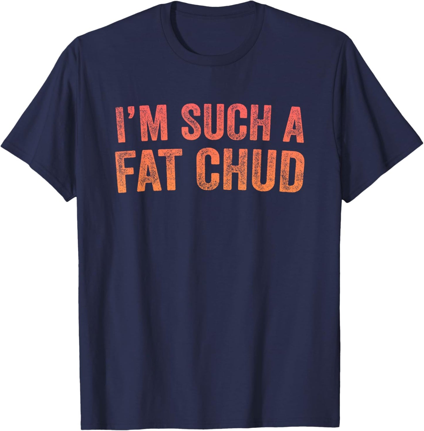 Im Such a Fat Chud Quote Funny T-Shirt - T-Shirt | Navy