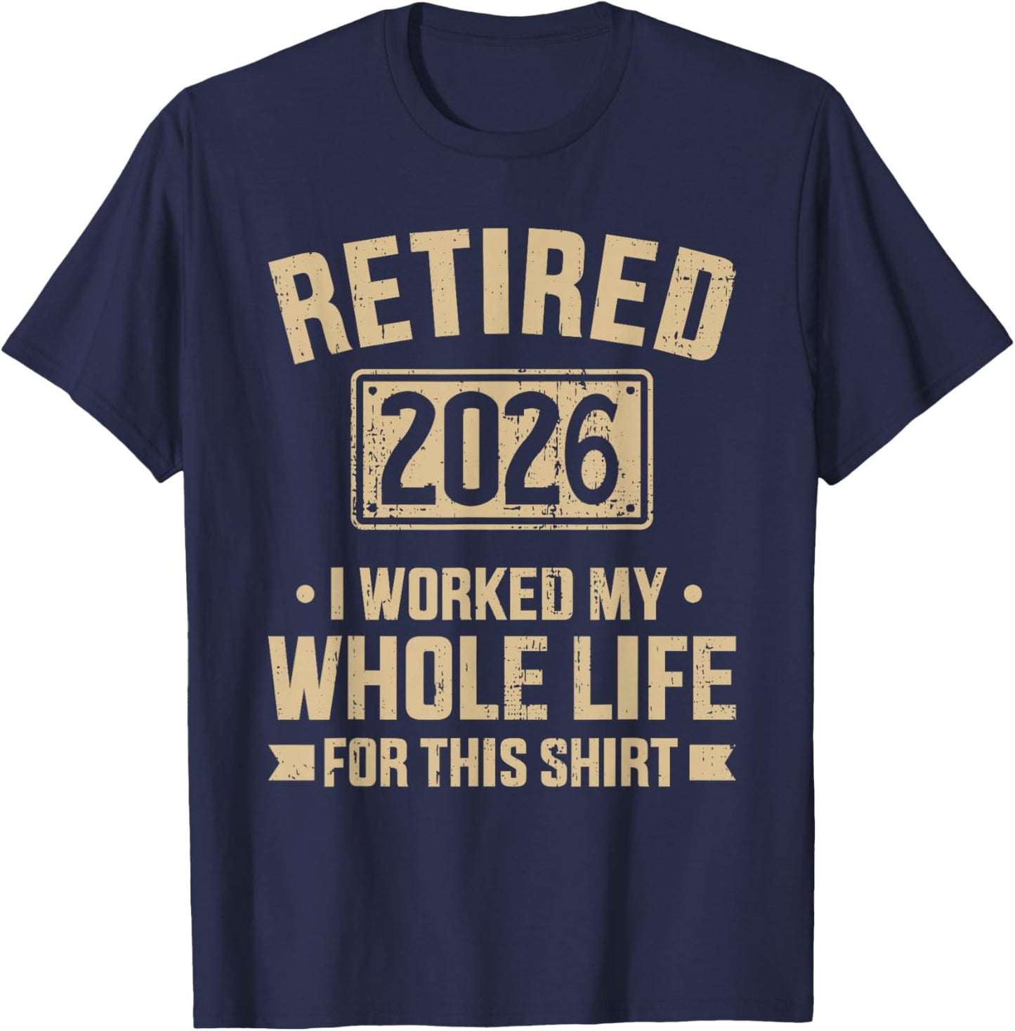 Retired 2026 Retirement I Worked My Whole Life for This T-Shirt - T-Shirt | Navy