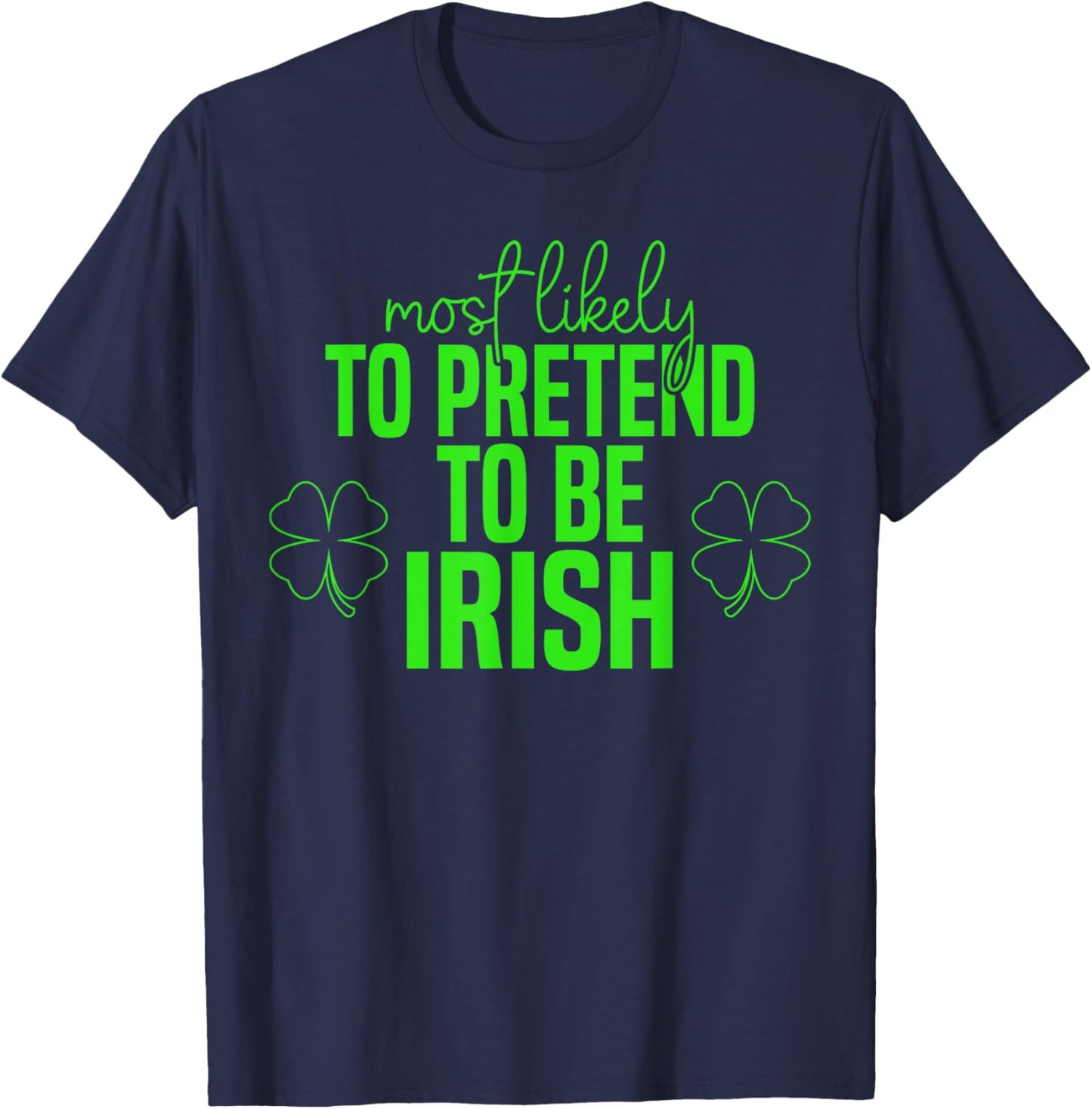 Most Likely to Pretend to Be Irish Shamrocks St Patricks Day T-Shirt - T-Shirt | Navy