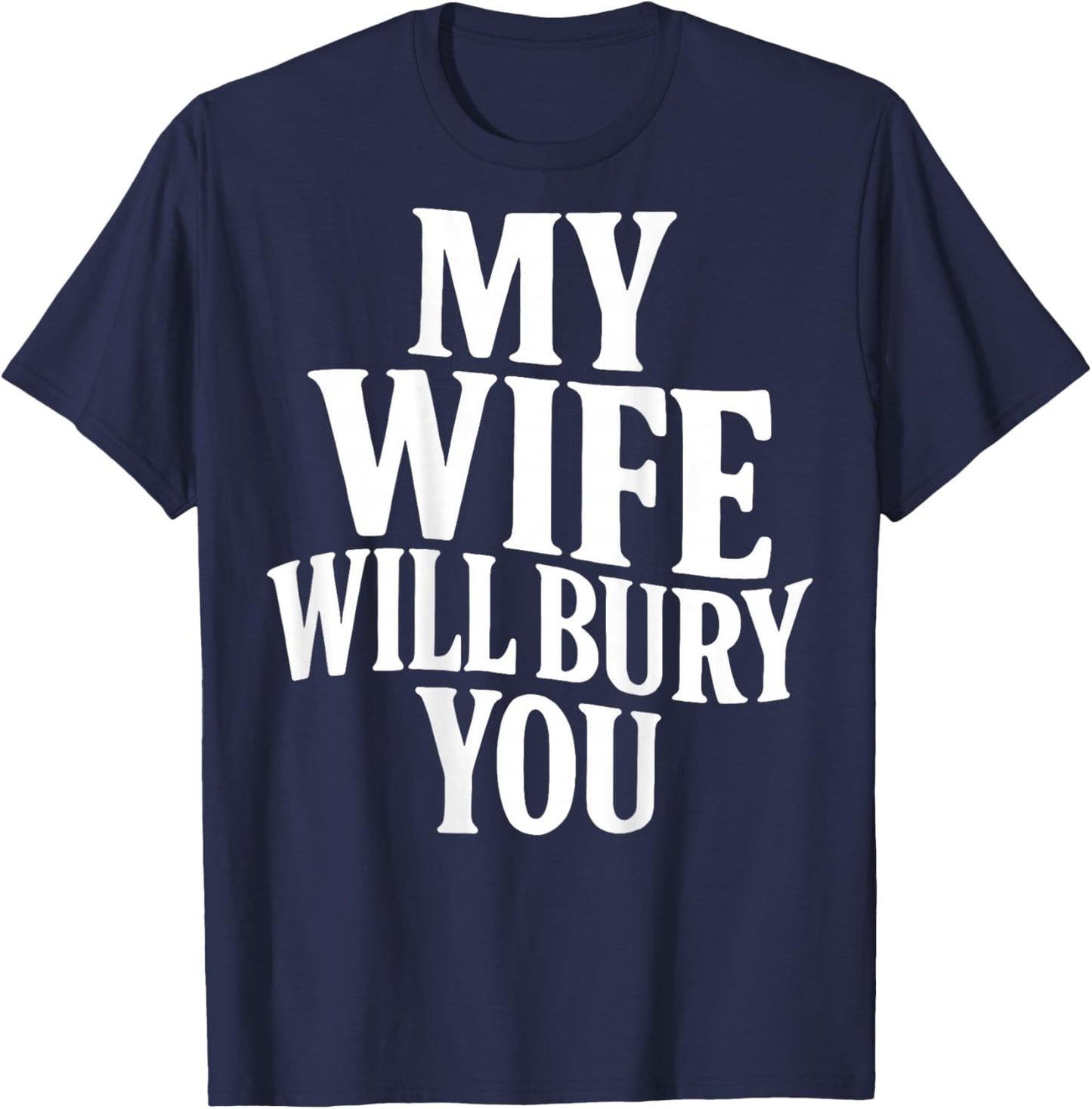 Funny Husband Quote My Wife Will Bury You Sarcastic Humor T-Shirt - T-Shirt | Navy