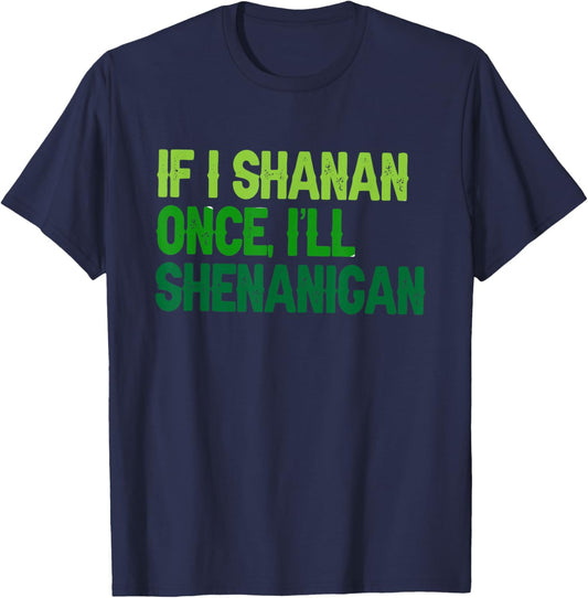 St Patricks If I Shenan Once I Will Most Likely Shenanigan T-Shirt - T-Shirt | Navy