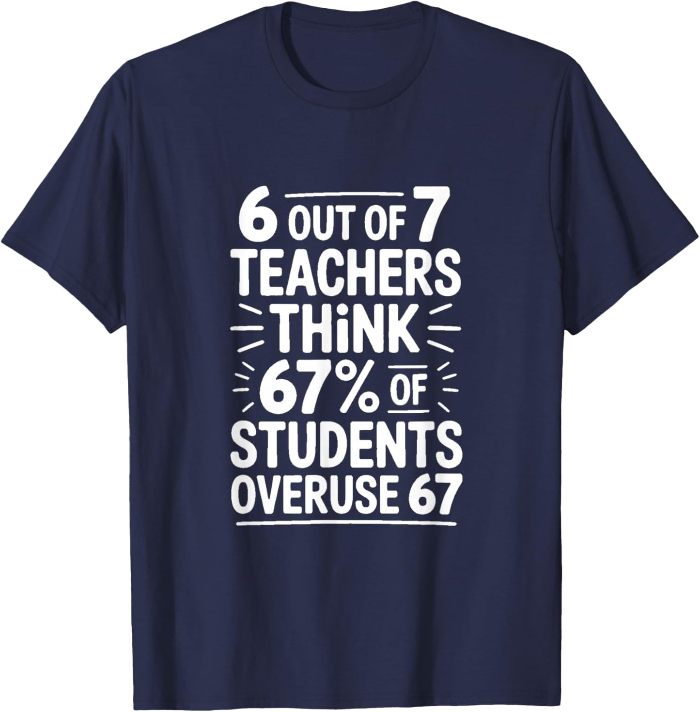 6 Out of 7 Teachers Think 67 Percent of Students T-Shirt - T-Shirt | Navy