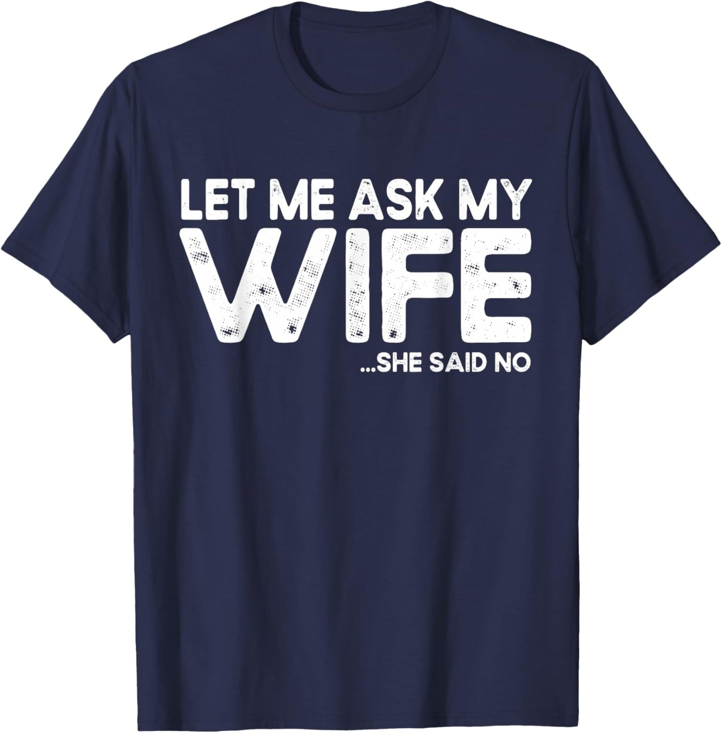 Let Me Ask My Wife, She Said No Funny Saying Husband T-Shirt - T-Shirt | Navy