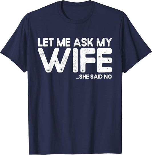 Let Me Ask My Wife, She Said No Funny Saying Husband T-Shirt - T-Shirt | Navy