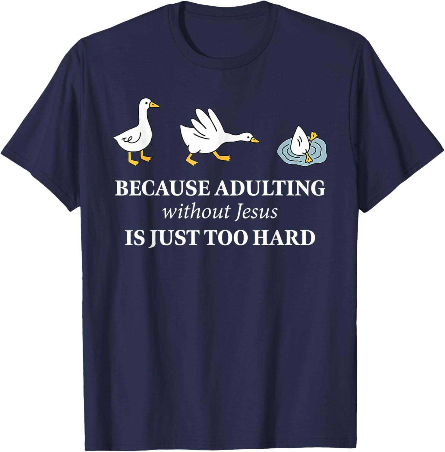 Funny Goose Because Adulting Without Jesus is Just Too Hard T-Shirt - T-Shirt | Navy
