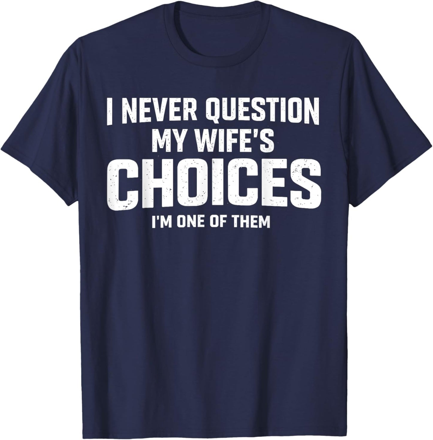 I Never Question My Wife’s Choices Because I’m One of Them T-Shirt - T-Shirt | Navy