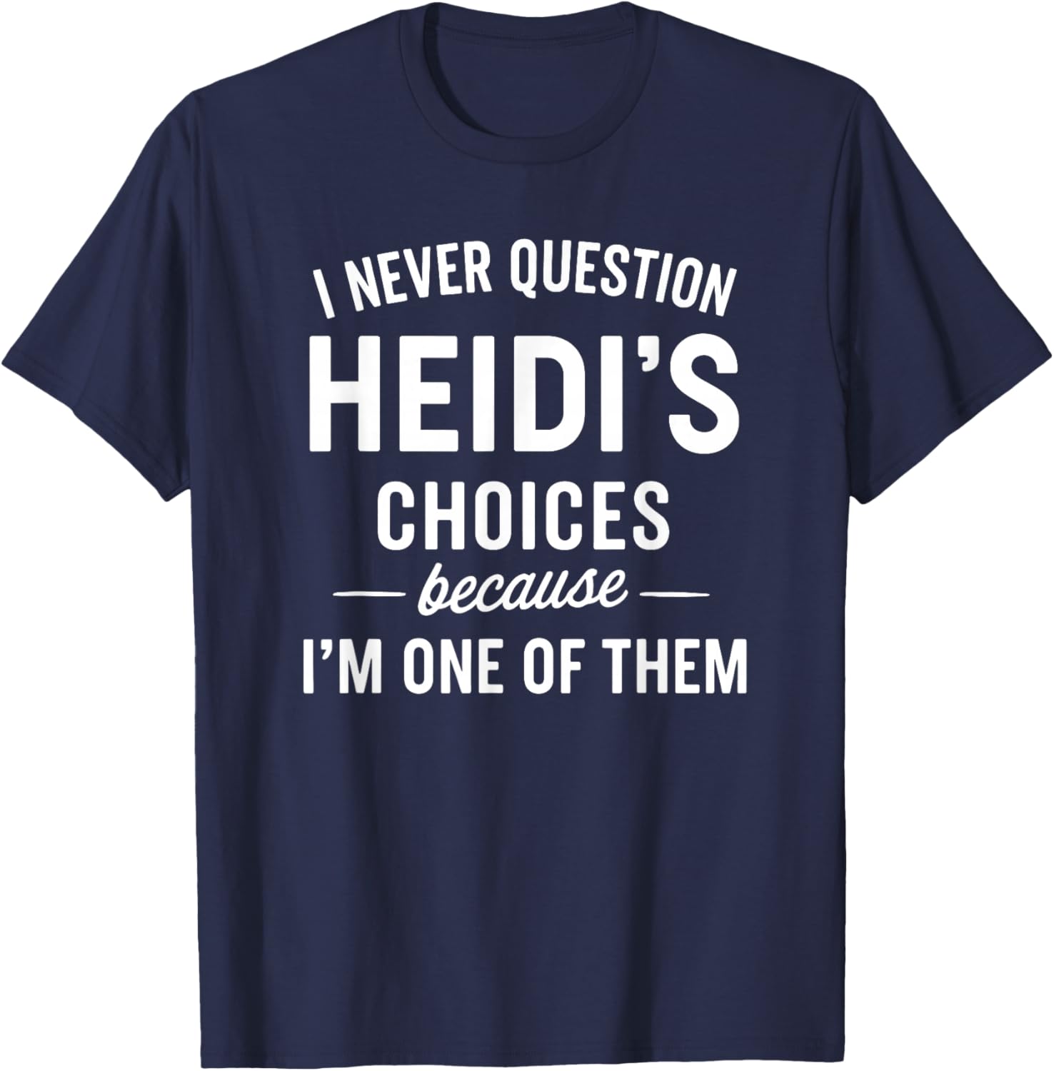 I Never Question HEIDI'S Choices Because I'm One of Them T-Shirt - T-Shirt | Navy