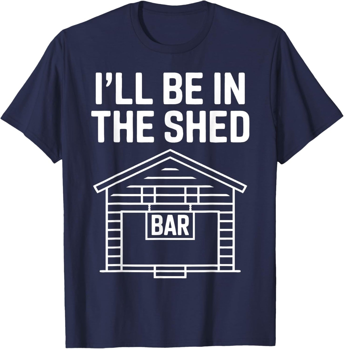 Funny Shed Bar I'll Be in The Shed T-Shirt - T-Shirt | Navy