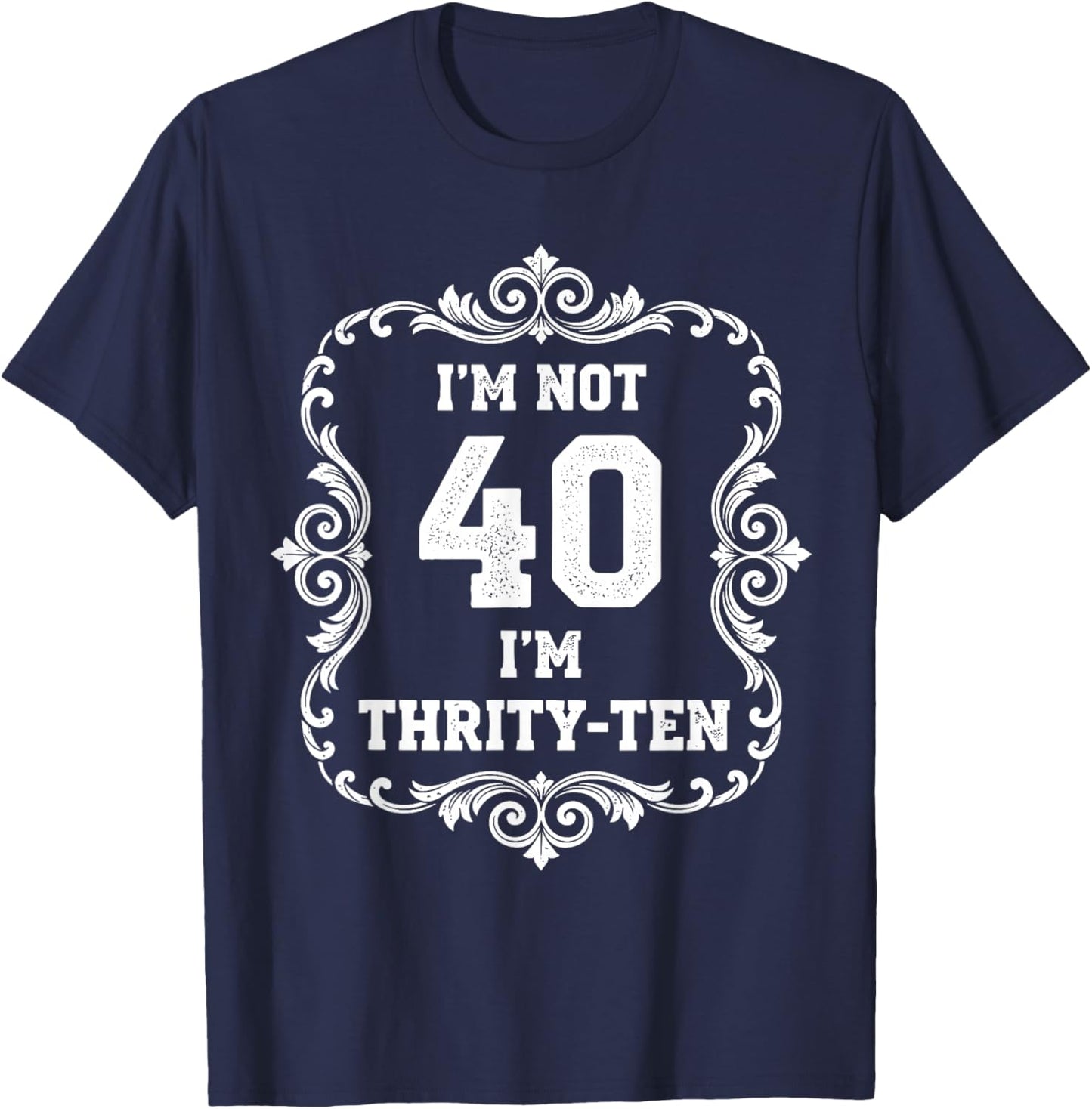 I’m Not 40 I’m Thirty Ten Funny 40th Birthday T Shirt T-Shirt - T-Shirt | Navy